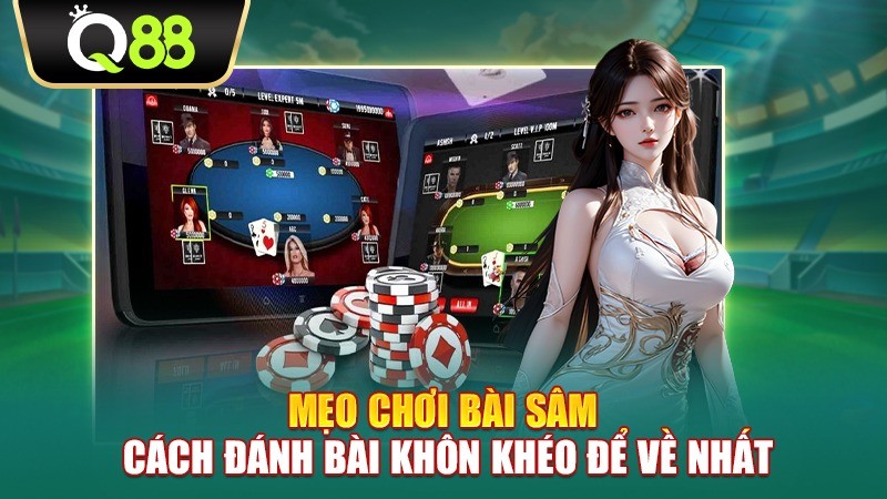 Q88 Mẹo chơi bài Sâm - Cách đánh bài khôn khéo để về nhất