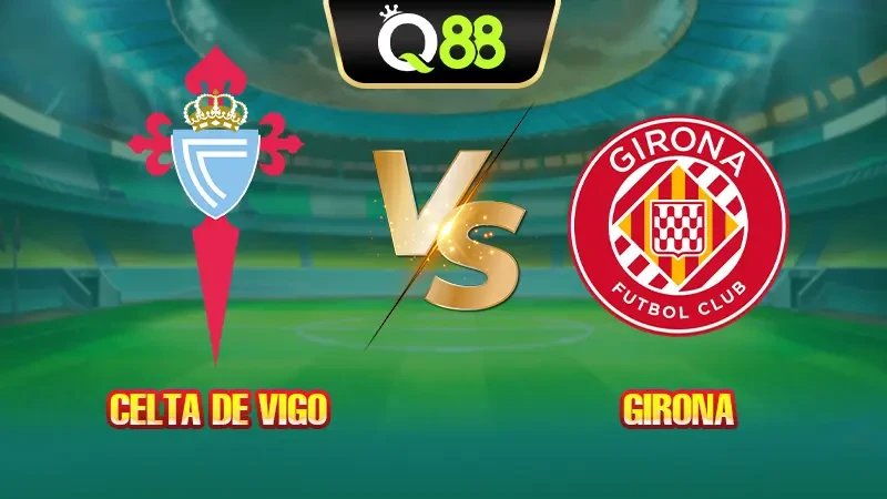 Q88 Soi kèo, nhận định trận đấu Celta de Vigo vs Girona vào lúc 19:00 ngày 14/09