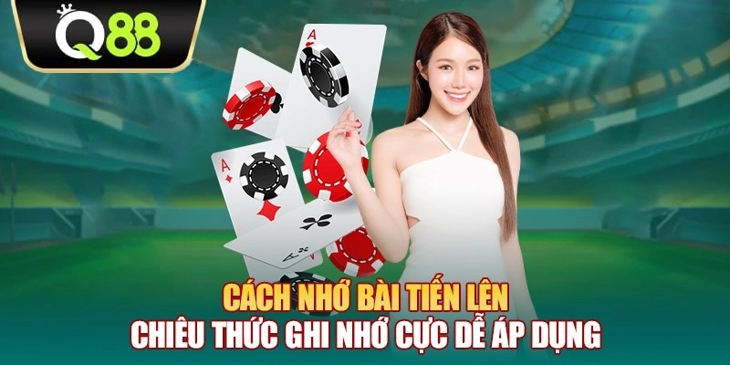 Q88 Cách nhớ bài tiến lên - Chiêu thức ghi nhớ cực dễ áp dụng