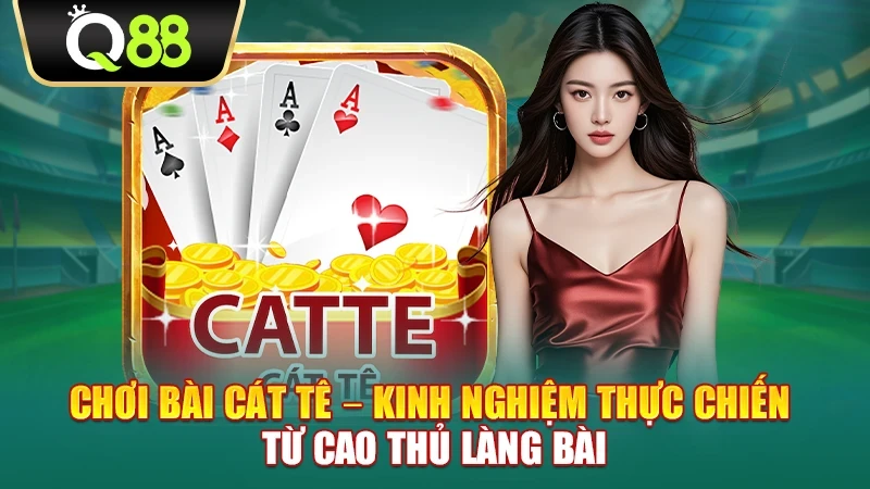 Q88 Chơi bài Cát Tê – Kinh nghiệm thực chiến từ cao thủ làng bài