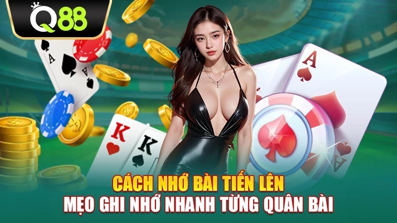 Q88 Cách nhớ bài Tiến Lên – Mẹo ghi nhớ nhanh từng quân bài